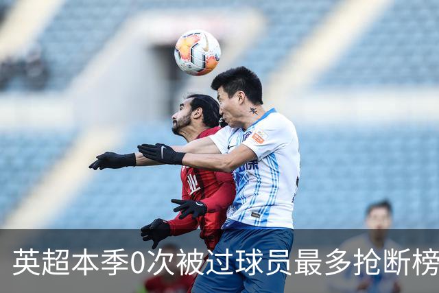 英超本季0次被过球员最多抢断榜：萨利巴19次第1