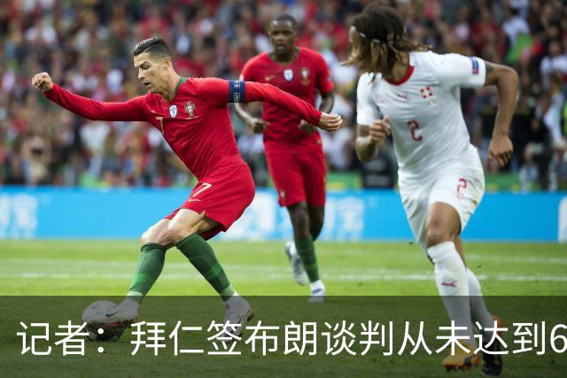 记者：拜仁签布朗谈判从未达到6500万，5500万是妥协后的现实选择